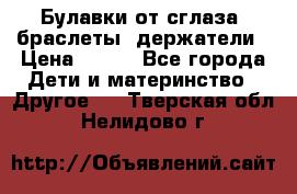 Булавки от сглаза, браслеты, держатели › Цена ­ 180 - Все города Дети и материнство » Другое   . Тверская обл.,Нелидово г.